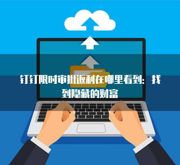 钉钉限时审批返利在哪里看到:找到隐藏的财富