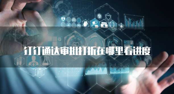钉钉通达审批打折在哪里看进度