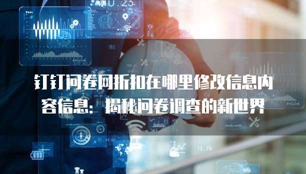 钉钉问卷网折扣在哪里修改信息内容信息:揭秘问卷调查的新世界