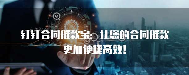 钉钉合同催款宝:让您的合同催款更加便捷高效!