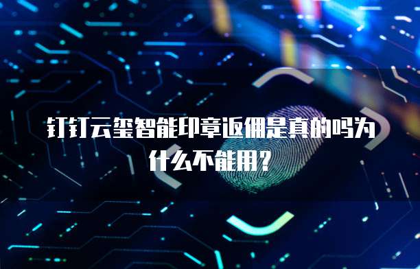 钉钉云玺智能印章返佣是真的吗为什么不能用?