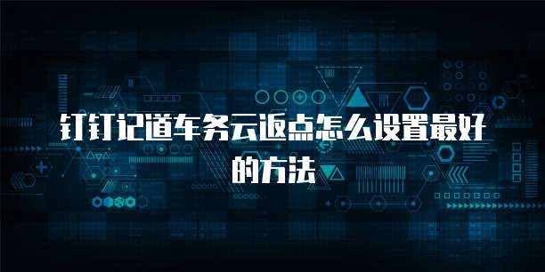 钉钉记道车务云返点怎么设置最好的方法