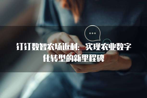 钉钉数智农场返利:实现农业数字化转型的新里程碑