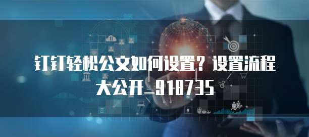钉钉轻松公文如何设置?设置流程大公开_918735