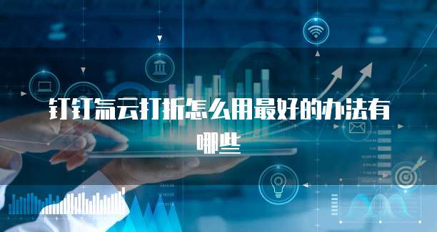 钉钉氚云打折怎么用最好的办法有哪些