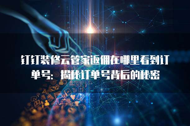 钉钉装修云管家返佣在哪里看到订单号:揭秘订单号背后的秘密
