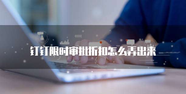 钉钉限时审批折扣怎么弄出来