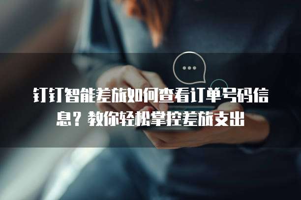 钉钉智能差旅如何查看订单号码信息?教你轻松掌控差旅支出