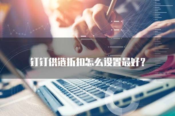 钉钉供链折扣怎么设置最好?