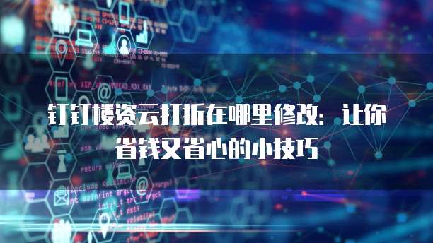 钉钉楼资云打折在哪里修改:让你省钱又省心的小技巧