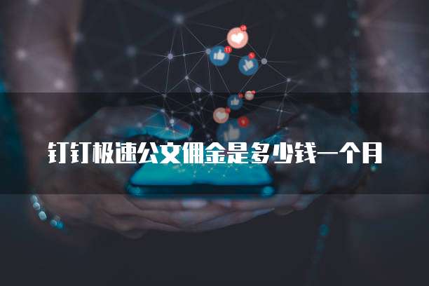 钉钉极速公文佣金是多少钱一个月