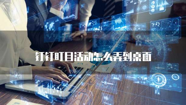 钉钉盯目活动怎么弄到桌面