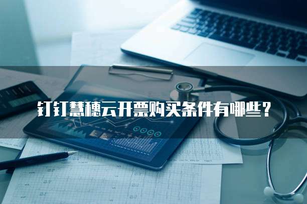 钉钉慧穗云开票购买条件有哪些?
