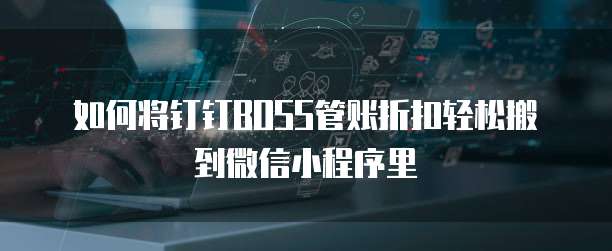 如何将钉钉BOSS管账折扣轻松搬到微信小程序里