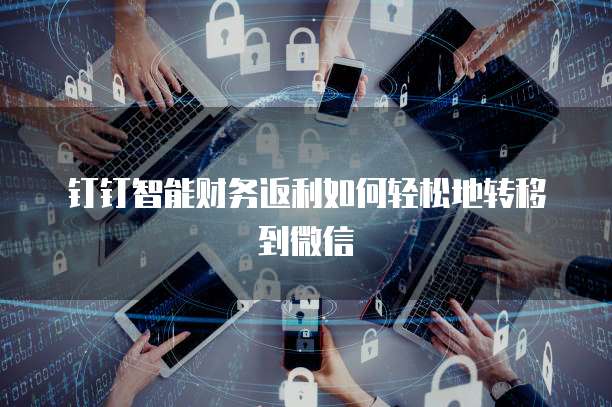 钉钉智能财务返利如何轻松地转移到微信