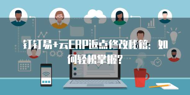 钉钉易+云ERP返点修改秘籍:如何轻松掌握?