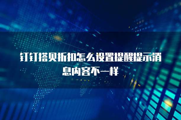钉钉搭贝折扣怎么设置提醒提示消息内容不一样