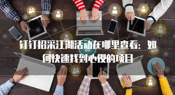 钉钉招采江湖活动在哪里查看:如何快速找到心仪的项目