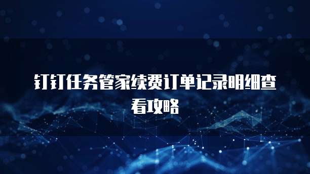 钉钉任务管家续费订单记录明细查看攻略