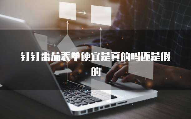 钉钉番茄表单便宜是真的吗还是假的