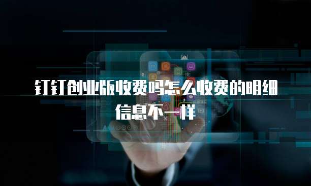 钉钉创业版收费吗怎么收费的明细信息不一样