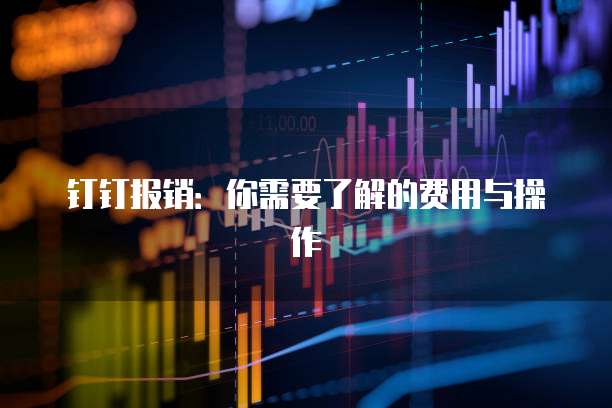 钉钉报销：你需要了解的费用与操作