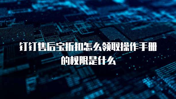 钉钉售后宝折扣怎么领取操作手册的权限是什么