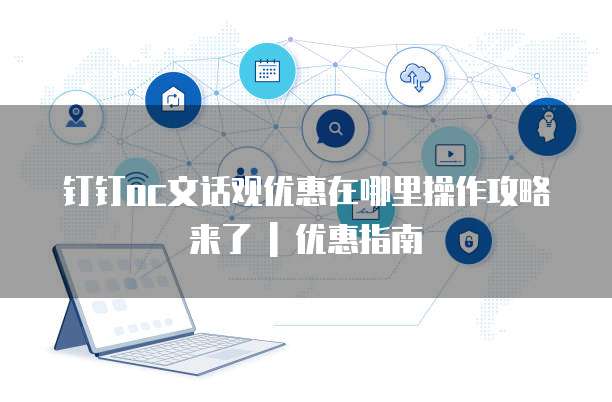 钉钉oc文话观优惠在哪里操作攻略来了 | 优惠指南
