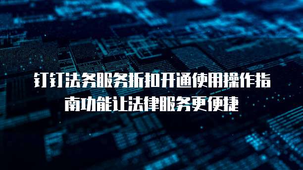 钉钉法务服务折扣开通使用操作指南功能让法律服务更便捷