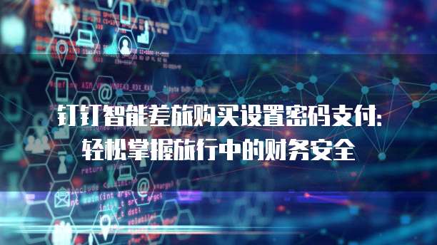 钉钉智能差旅购买设置密码支付:轻松掌握旅行中的财务安全
