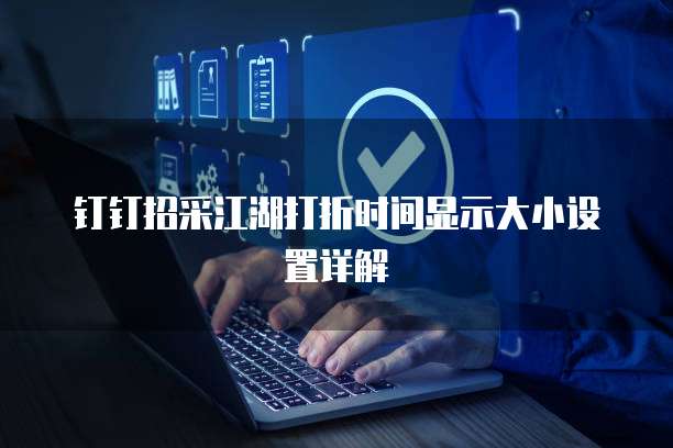 钉钉招采江湖打折时间显示大小设置详解