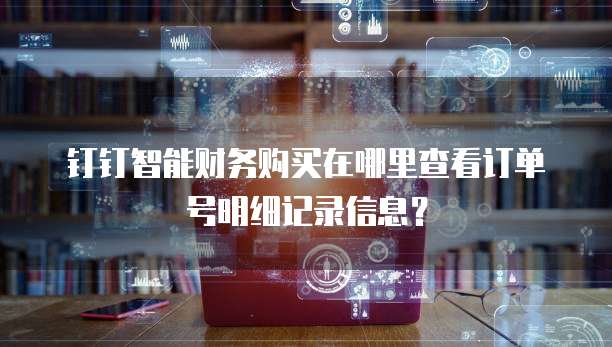 钉钉智能财务购买在哪里查看订单号明细记录信息?