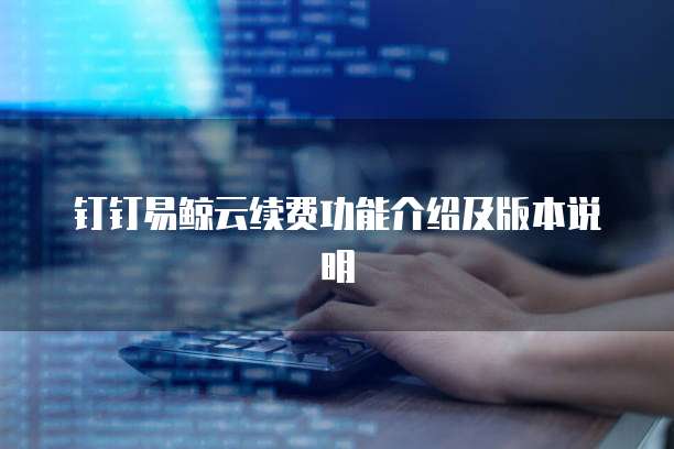 钉钉易鲸云续费功能介绍及版本说明