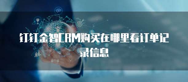 钉钉金智CRM购买在哪里看订单记录信息