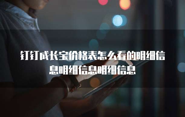 钉钉成长宝价格表怎么看的明细信息明细信息明细信息