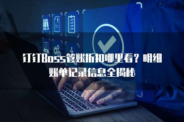 钉钉Boss管账折扣哪里看?明细账单记录信息全揭秘