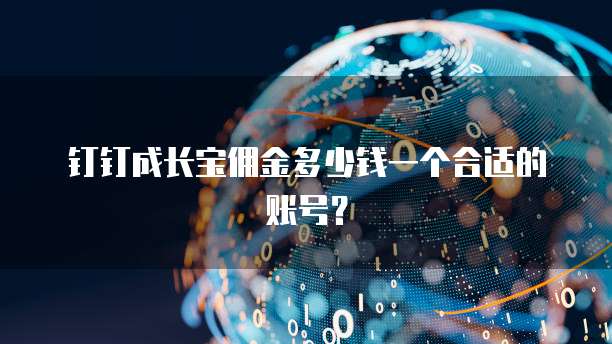 钉钉成长宝佣金多少钱一个合适的账号?
