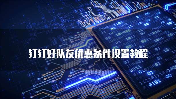 钉钉好队友优惠条件设置教程