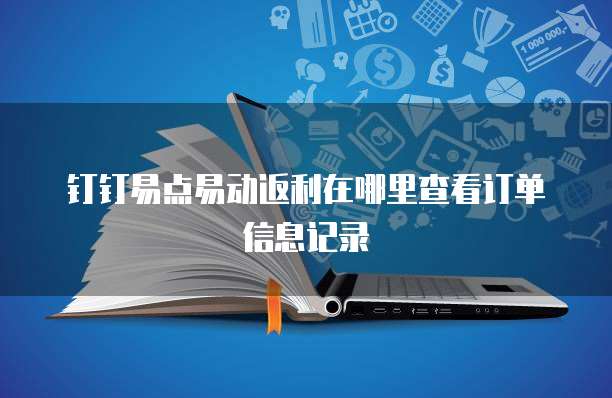 钉钉易点易动返利在哪里查看订单信息记录