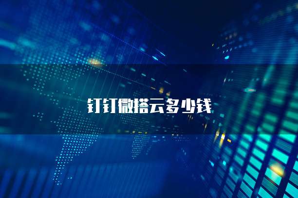 钉钉微搭云多少钱