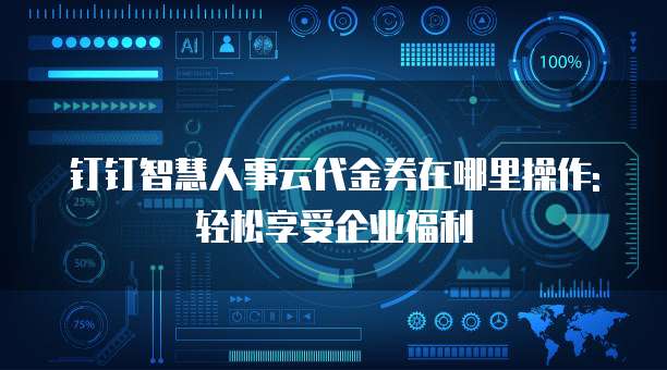 钉钉智慧人事云代金券在哪里操作:轻松享受企业福利