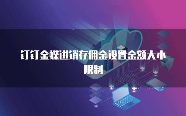 钉钉金蝶进销存佣金设置金额大小限制