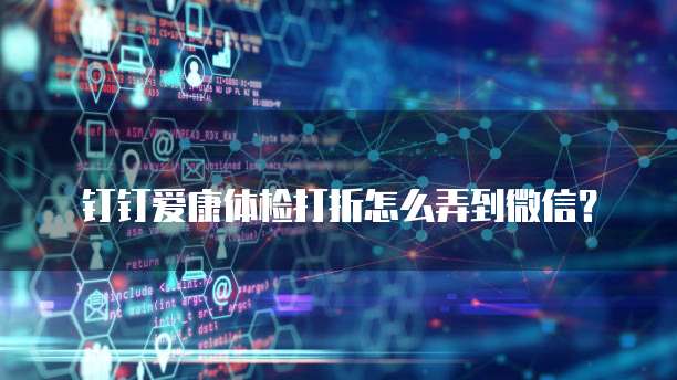 钉钉爱康体检打折怎么弄到微信?