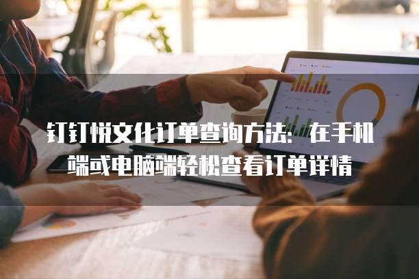 钉钉悦文化订单查询方法:在手机端或电脑端轻松查看订单详情