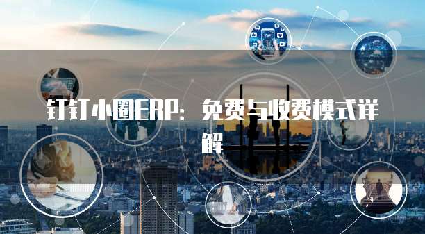 钉钉小圈ERP：免费与收费模式详解