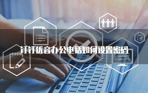 钉钉优音办公电话如何设置密码