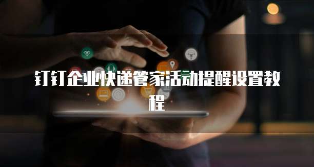 钉钉企业快递管家活动提醒设置教程