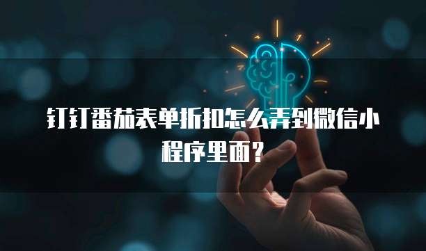钉钉番茄表单折扣怎么弄到微信小程序里面?