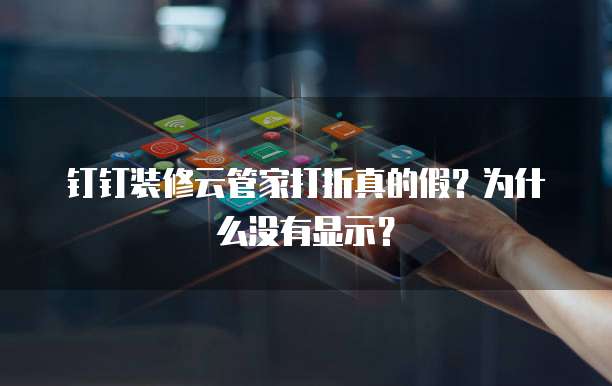 钉钉装修云管家打折真的假？为什么没有显示？