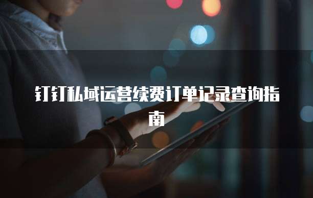 钉钉私域运营续费订单记录查询指南